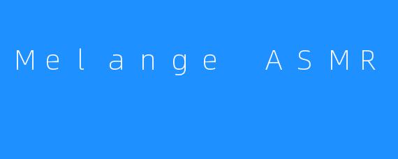 Melange ASMR